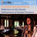 The Quiet Alchemy of Being: Reflection on the Sacred Ordinariness of Human Presence